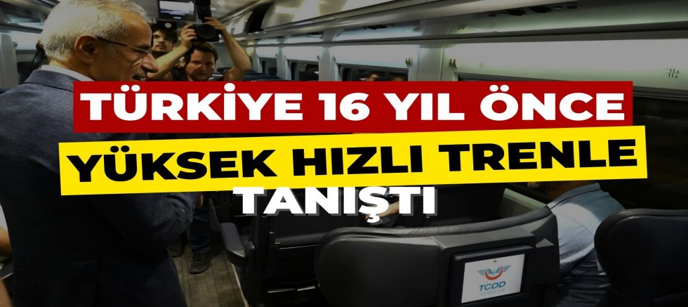 TÜRKİYE 16 YIL ÖNCE YÜKSEK HIZLI TRENLE TANIŞTI