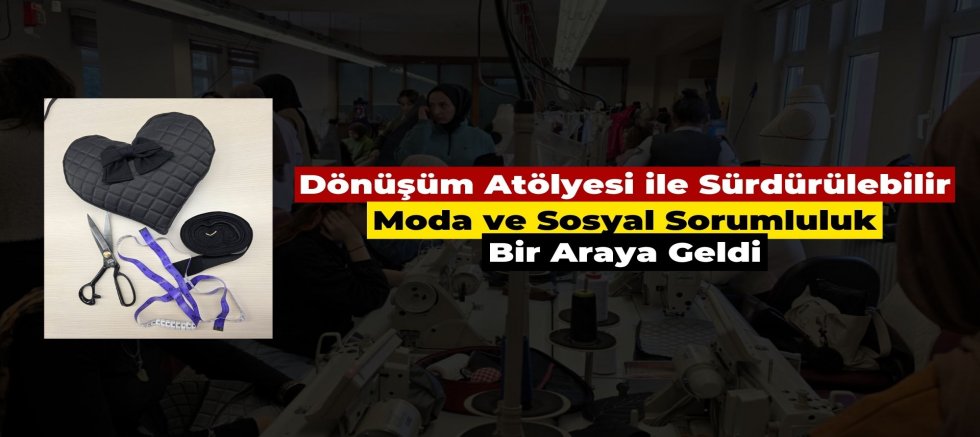 Dönüşüm Atölyesi ile Sürdürülebilir Moda ve Sosyal Sorumluluk Bir Araya Geldi