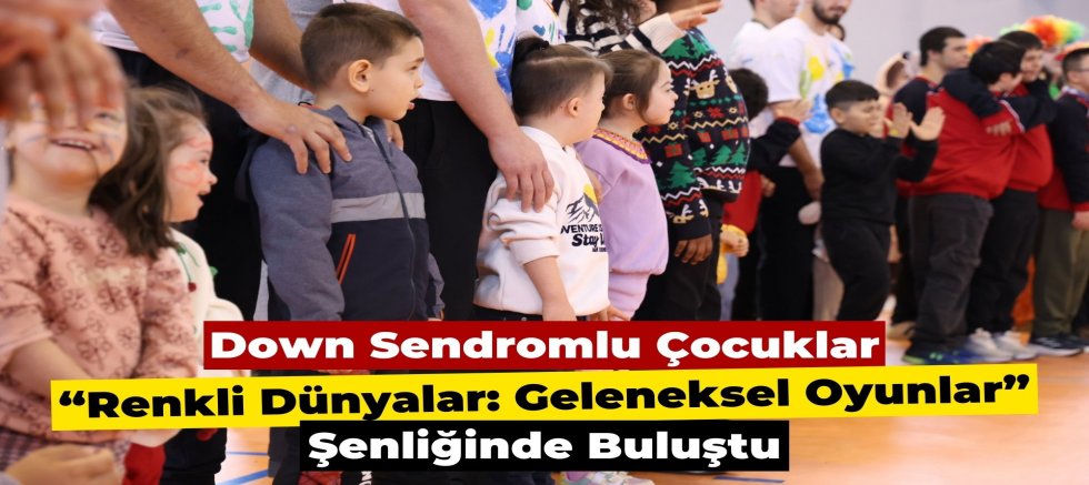Down Sendromlu Çocuklar “Renkli Dünyalar: Geleneksel Oyunlar” Şenliğinde Buluştu