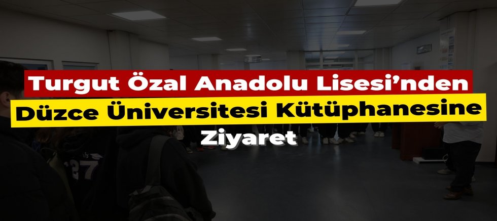Düzce Turgut Özal Anadolu Lisesi'nden Düzce Üniversitesi Kütüphanesine Ziyaret