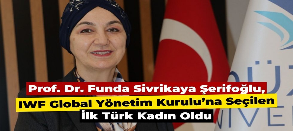 Düzce Üniversitesi Kurucu Rektörü Prof. Dr. Funda Sivrikaya Şerifoğlu, IWF Global Yönetim  Kurulu’na Seçilen İlk Türk Kadın Oldu