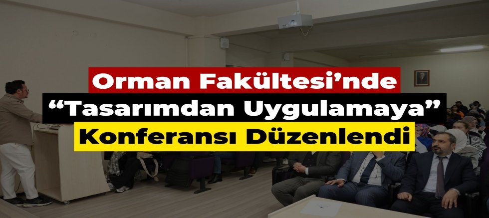 Düzce Üniversitesi Orman Fakültesi’nde “Tasarımdan Uygulamaya” Konferansı Düzenlendi